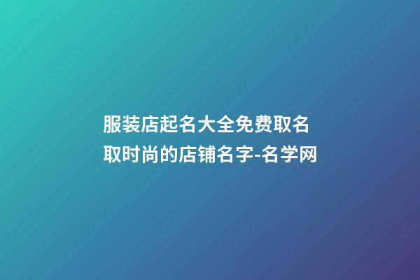 服装店起名大全免费取名 取时尚的店铺名字-名学网